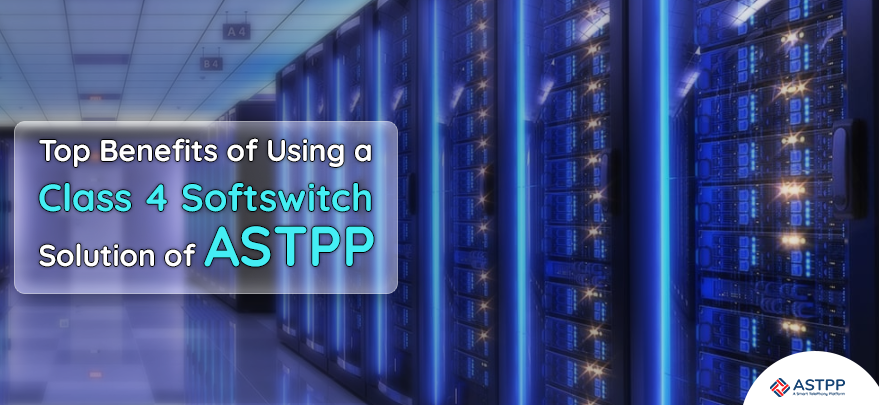 Class 4 SoftSwitch Solution of ASTPP – Top Benefits of Using It