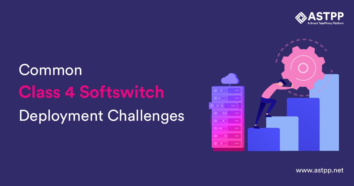 Common Class 4 Softswitch Deployment Challenges