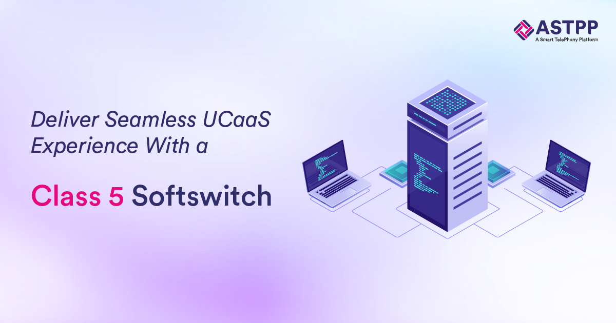 Deliver Seamless UCaaS Experience with a Class 5 Softswitch